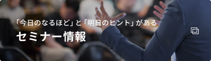 「今日のなるほど」と「明日のヒント」がある セミナー情報
